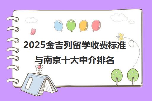 2025金吉列留学收费标准与南京十大中介排名全解析