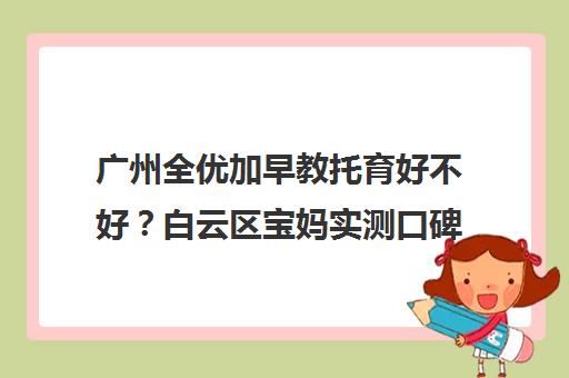广州全优加早教托育好不好?白云区宝妈实测口碑与课程详情