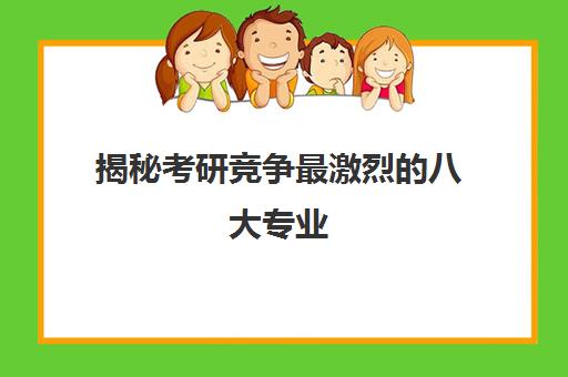 揭秘考研竞争最激烈的八大专业 报录比高达100 1!