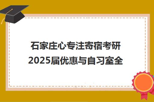 石家庄心专注寄宿考研2025届优惠与自习室全攻略