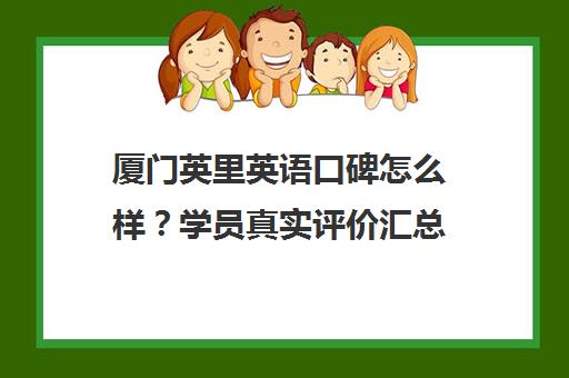 厦门英里英语口碑怎么样?学员真实评价汇总