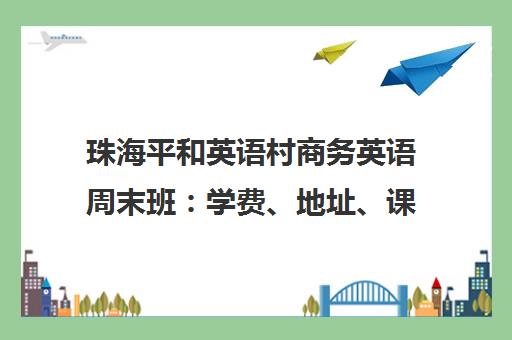 珠海平和英语村商务英语周末班 学费、地址、课程详情