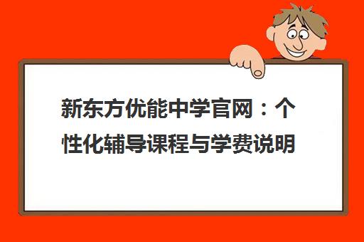 新东方优能中学官网 个性化辅导课程与学费说明