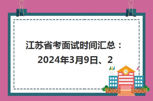 江苏省考面试时间汇总 2024年3月9日、2025年3月8-9日