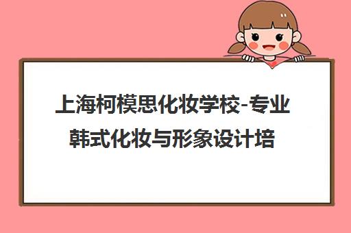 上海柯模思化妆学校-专业韩式化妆与形象设计培训 上海口碑优选