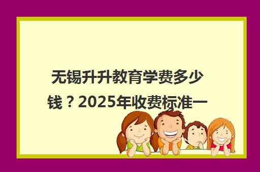 无锡升升教育学费多少钱？2025年收费标准一览