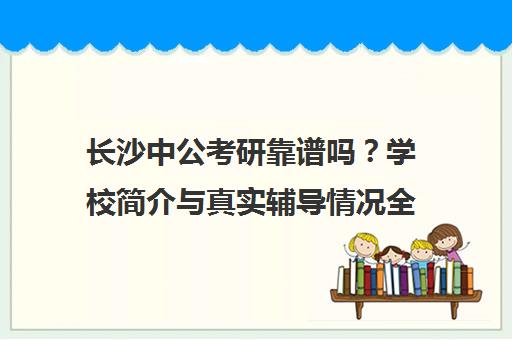 长沙中公考研靠谱吗?学校简介与真实辅导情况全揭秘