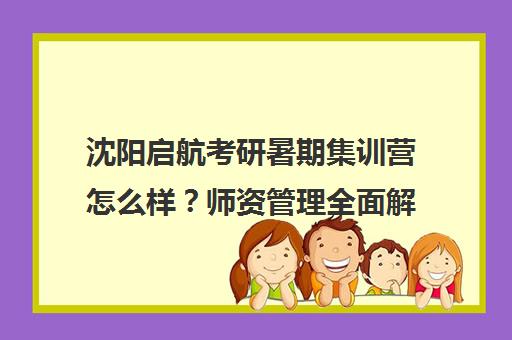 沈阳启航考研暑期集训营怎么样?师资管理全面解析