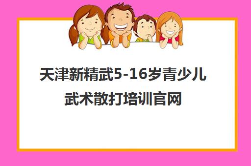 天津新精武5-16岁青少儿武术散打培训官网