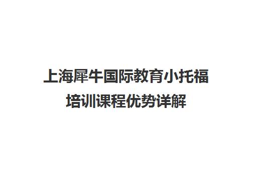 上海犀牛国际教育小托福培训课程优势详解 循序渐进学习真靠谱! 上海犀牛国际教育小托福培训课程优势详解 循序渐进学习真靠谱!