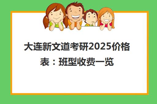 大连新文道考研2025价格表 班型收费一览 集训营/单科/一对一课程费用