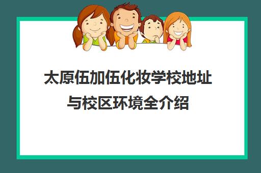 太原伍加伍化妆学校地址与校区环境全介绍 附报名联系方式