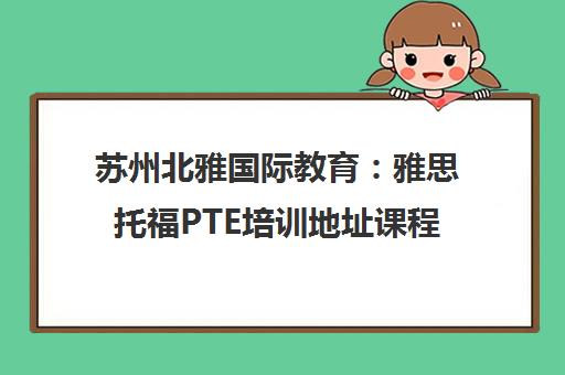 苏州北雅国际教育 雅思托福PTE培训地址课程及评价