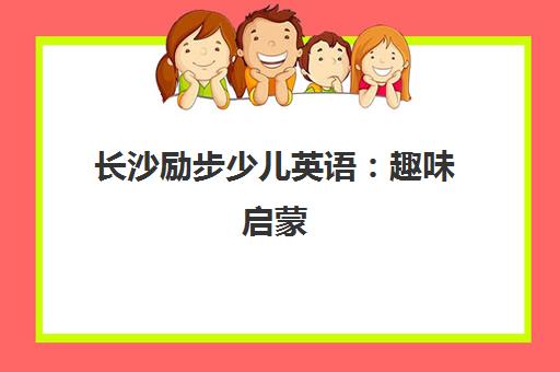 长沙励步少儿英语 趣味启蒙 开启语言成长黄金期