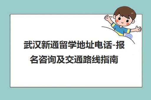 武汉新通留学地址电话-报名咨询及交通路线指南