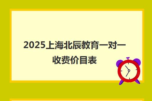 2025上海北辰教育一对一收费价目表 课时费标准公布