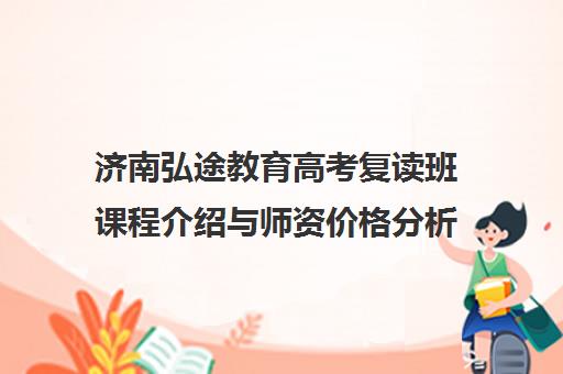 济南弘途教育高考复读班课程介绍与师资价格分析
