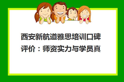 西安新航道雅思培训口碑评价 师资实力与学员真实案例解析