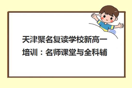 天津聚名复读学校新高一培训 名师课堂与全科辅导