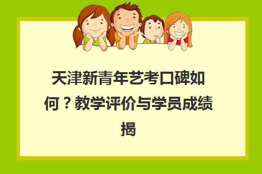 天津新青年艺考口碑如何?教学评价与学员成绩揭秘