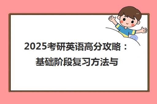 2025考研英语高分攻略 基础阶段复习方法与计划