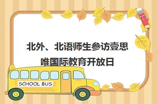 北外、北语师生参访壹思唯国际教育开放日 深化校企合作