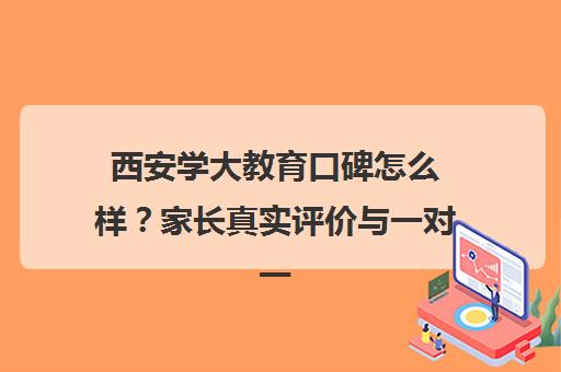 西安学大教育口碑怎么样?家长真实评价与一对一效果解析