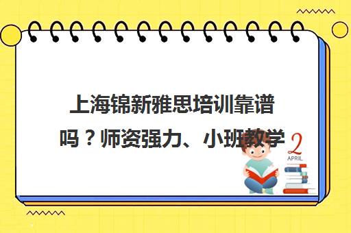 上海锦新雅思培训靠谱吗?师资强力、小班教学 学员真实评价出炉