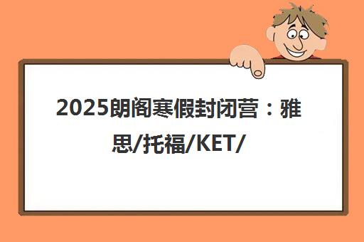 2025朗阁寒假封闭营 雅思/托福/KET/PET/A-Level冲分班热招