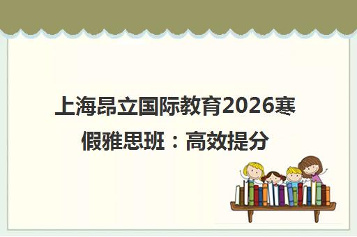 上海昂立国际教育2026寒假雅思班 高效提分课程推荐