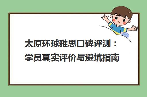太原环球雅思口碑评测 学员真实评价与避坑指南