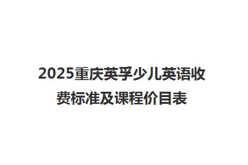 2025重庆英孚少儿英语收费标准及课程价目表一览