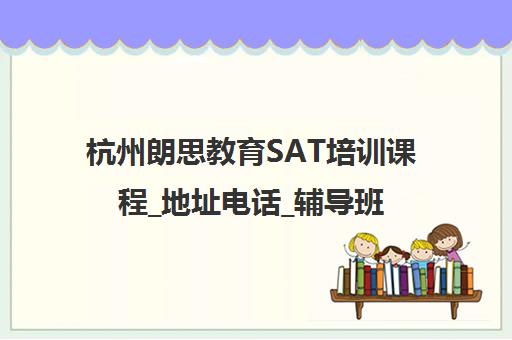 杭州朗思教育SAT培训课程_地址电话_辅导班型介绍