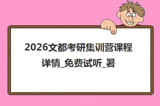 2026文都考研集训营课程详情_免费试听_暑期培训班报名指南 2026文都考研集训营课程详情_免费试听_暑期培训班报名指南