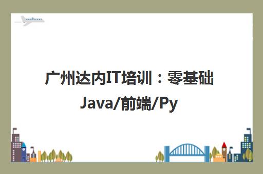 广州达内IT培训 零基础Java/前端/Python课程 小班教学包就业