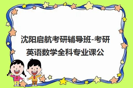 沈阳启航考研辅导班-考研英语数学全科专业课公共课管理类联考培训