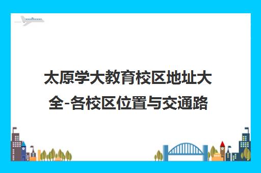 太原学大教育校区地址大全-各校区位置与交通路线一览