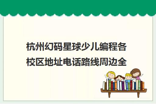 杭州幻码星球少儿编程各校区地址电话路线周边全攻略