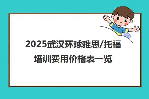 2025武汉环球雅思/托福培训费用价格表一览
