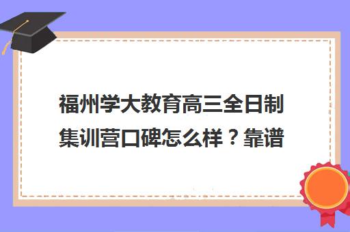 福州学大教育高三全日制集训营口碑怎么样?靠谱吗? 福州学大教育高三全日制集训营口碑怎么样?靠谱吗?
