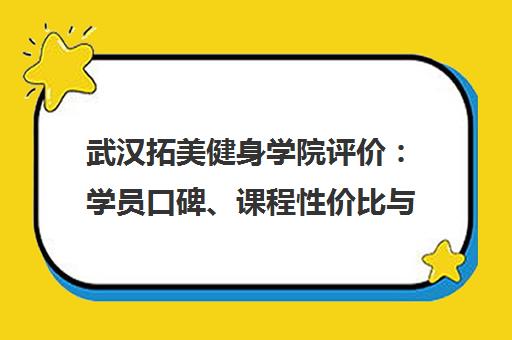 武汉拓美健身学院评价 学员口碑、课程性价比与资质详解