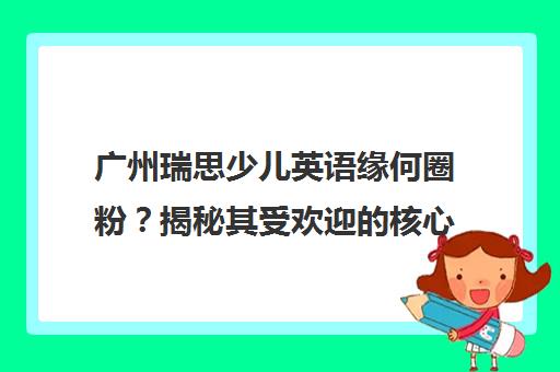 广州瑞思少儿英语缘何圈粉?揭秘其受欢迎的核心原因