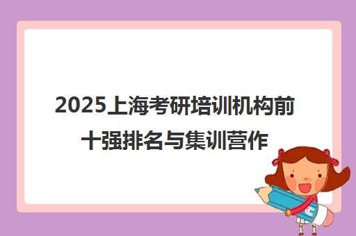 2025上海考研培训机构前十强排名与集训营作用解析