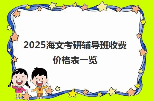 2025海文考研辅导班收费价格表一览 新课程报价出炉