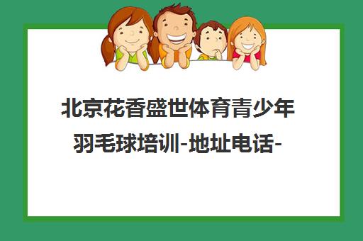 北京花香盛世体育青少年羽毛球培训-地址电话-课程费用