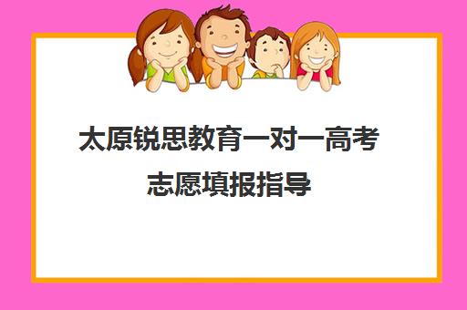 太原锐思教育一对一高考志愿填报指导 手把手教你选大学专业