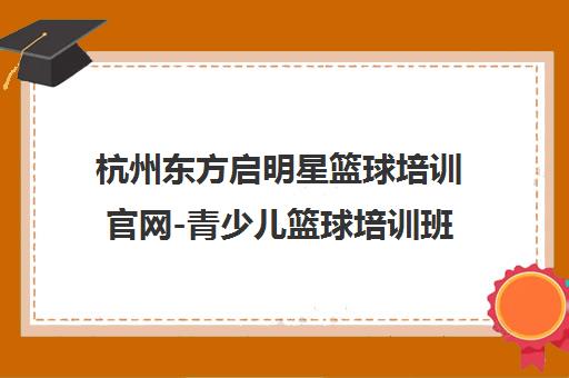 杭州东方启明星篮球培训官网-青少儿篮球培训班 杭州东方启明星篮球培训官网-青少儿篮球培训班