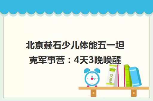 北京赫石少儿体能五一坦克军事营 4天3晚唤醒孩子英雄梦！