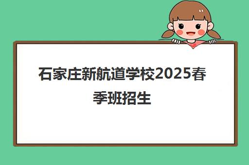 石家庄新航道学校2025春季班招生 - 雅思/托福/KET/PET培训 石家庄新航道学校2025春季班招生 - 雅思/托福/KET/PET培训