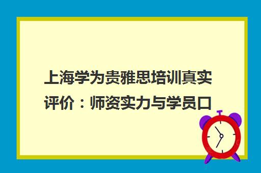 上海学为贵雅思培训真实评价 师资实力与学员口碑解析